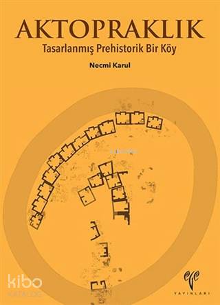  Aktopraklık Tasarlanmış Prehistorik Bir Köy | Aktopraklık Tasarlanmış Prehistorik Bir Köy | Necmi Karul | Ege Yayınları | 9786059680554 