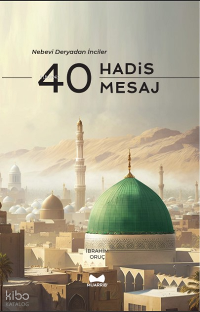  40 Hadis 40 Mesaj Nebevi Deryadan İnciler | 40 Hadis 40 Mesaj Nebevi Deryadan İnciler | İbrahim Oruç | Muarrib | 9786057244901 