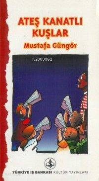  Ateş Kanatlı Kuşlar | Mustafa Güngör | Türkiye İş Bankası Kültür Yayınları | 9789754581188 | 