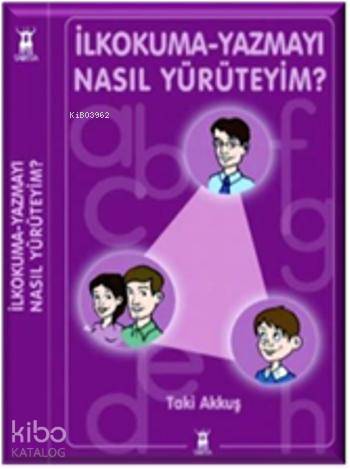  İlkokuma Yazmayı Nasıl Yürüteyim | İlkokuma Yazmayı Nasıl Yürüteyim | Taki Akkuş | Sarissa Yayınları | 9789944188364 