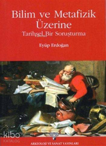  Bilim ve Metafizik Üzerine Tarihsel Bir Soruşturma | Bilim ve Metafizik Üzerine Tarihsel Bir Soruşturma | Eyüp Erdoğan | Arkeoloji ve Sanat Yayınları | 9786053961383 
