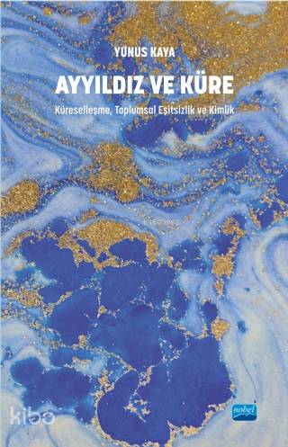  Ayyıldız ve Küre Küreselleşme Toplumsal Eşitsizlik ve Kimlik | Yunus Kaya | Nobel Akademik Yayıncılık | 9786057895271 | 