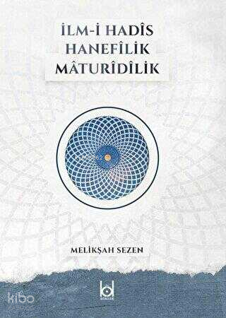  İlmi Hadis Hanefilik Maturidilik | İlmi Hadis Hanefilik Maturidilik | Melikşah Sezen | Kökler Yayıncılık | 9786056913143 