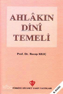  Ahlakın Dini Temeli | Ahlakın Dini Temeli | Recep Kılıç | Türkiye Diyanet Vakfı Yayınları | 9789753890786 