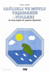  Sağlıklı ve Mutlu Yaşamanın Yolları Bu Kitap Sağlıklı Bir Yaşamın Öğretisidir | Sağlıklı ve Mutlu Yaşamanın Yolları Bu Kitap Sağlıklı Bir Yaşamın Öğretisidir | Arthur Ulene | Mehmet Demir | Say Yayınları | 9789754680492 