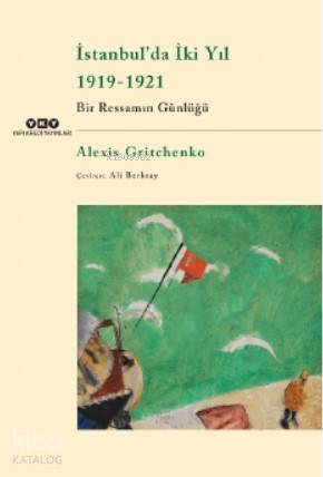  İstanbulda İki Yıl 1919 1921 Bir Ressamın Günlüğü | İstanbulda İki Yıl 1919 1921 Bir Ressamın Günlüğü | Ali Berktay | Korkut E Erdur | Alexis Gritchenko | Yapı Kredi Yayınları ( YKY ) | 9789750846694 