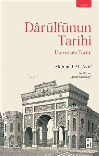  Darülfünun Tarihi Üniversite Tarihi | Mehmed Ali Ayni | Aykut Kazancıgil | Ketebe Yayınları | 9786257303170 | 