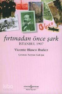  Fırtınadan Önce Şark İstanbul 1907 | Fırtınadan Önce Şark İstanbul 1907 | Vincente Blasco Ibanez | Neyyire Gül Işık | Türkiye İş Bankası Kültür Yayınları | 9789944880718 
