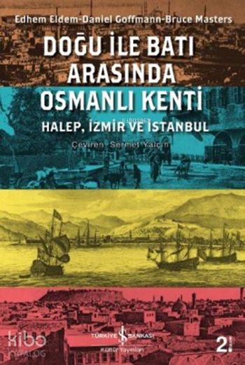  Doğu ile Batı Arasında Osmanlı Kenti Halep İzmir ve İstanbul | Doğu ile Batı Arasında Osmanlı Kenti Halep İzmir ve İstanbul | Daniel Goffman | Edhem Eldem | Bruce Masters | Bruce MastersDaniel GoffmanEdhem Eldem | Türkiye İş Bankası Kültür Yayınları | 9786053606277 