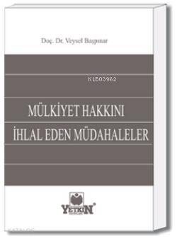  Mülkiyet Hakkını İhlâl Eden Müdâhaleler | Mülkiyet Hakkını İhlâl Eden Müdâhaleler | Veysel Başpınar | Yetkin Yayınları | 9789754645309 