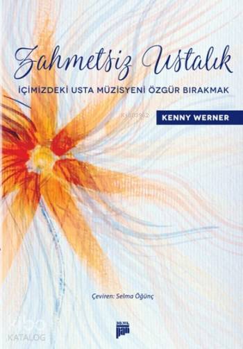  Zahmetsiz Ustalık İçimizdeki Usta Müzisyeni Özgür Bırakmak | Selma Öğünç | Rengin Tanrısever | Fatma Tulum | Kenny Werner | Pan Yayıncılık | 9786059646086 | 