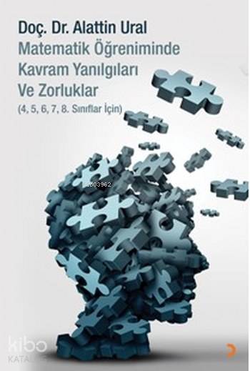  Matematik Öğreniminde Kavram Yanılgıları ve Zorluklar 45678 Sınıflar için | Alattin Ural | Cinius Yayınları | 9786052963289 | 