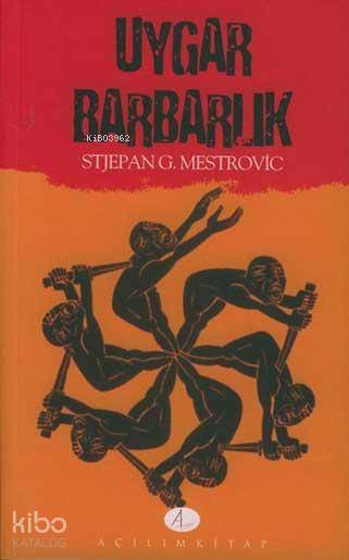  Uygar Barbarlık | Uygar Barbarlık | Stjepan G Mestrovic | Mehmet Özay | Açılım Kitap | 9789753522052 