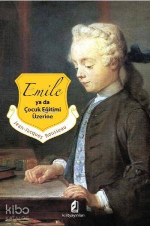  Emile ya da Çocuk Eğitimi Üzerine | Emile ya da Çocuk Eğitimi Üzerine | Jean Jacques Rousseau | Mehmet Baştürk | Kilit Yayınları | 9786056182204 
