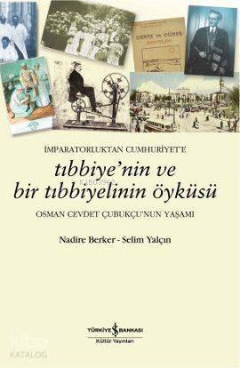  İmparatorluktan Cumhuriyete Tıbbiyenin ve Bir Tıbbiyelinin Öyküsü Osman Cevdet Çubukçunun Yaşamı | İmparatorluktan Cumhuriyete Tıbbiyenin ve Bir Tıbbiyelinin Öyküsü Osman Cevdet Çubukçunun Yaşamı | Nadire Berker | Selim Yalçın | Nadire BerkerSelim Yalçın | Türkiye İş Bankası Kültür Yayınları | 9786053604365 