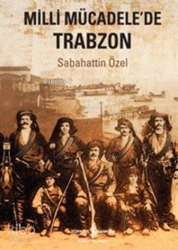  Milli Mücadelede Trabzon | Milli Mücadelede Trabzon | Sabahattin Özel | Türkiye İş Bankası Kültür Yayınları | 9786053604990 