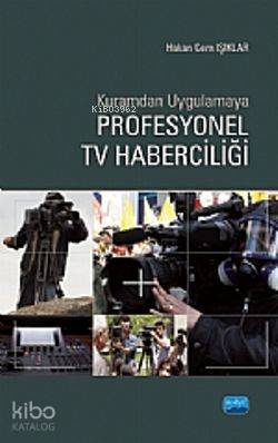 Kuramdan Uygulamaya Profesyonel TV Haberciliği | Hakan Cem Işıklar | Sevgi Pınar Özen | Tarkan Kara | Nevzat Argun | Gönül Ekici | Nobel Akademik Yayıncılık | 9786051332864 | 
