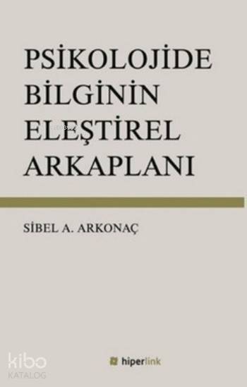  Psikolojide Bilginin Eleştirel Arkaplanı | Sibel Ayşen Arkonaç | Yusuf Günbaş | Hiperlink Yayınları | 9789944157988 | 