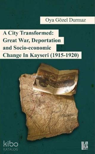  A City Transformed Great War Deportation and Socio Economic Change in Kayseri (1915 1920) | Çağlar Yalçın | Oya Gözel Durmaz | Libra Kitap | 9786052380918 | 