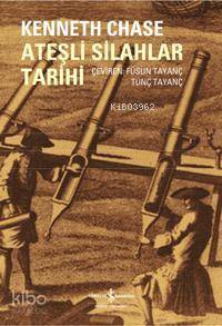  Ateşli Silahlar Tarihi | Ateşli Silahlar Tarihi | Kenneth Chase | Füsun Tayanç Tunç Tayanç | Türkiye İş Bankası Kültür Yayınları | 9789944884624 