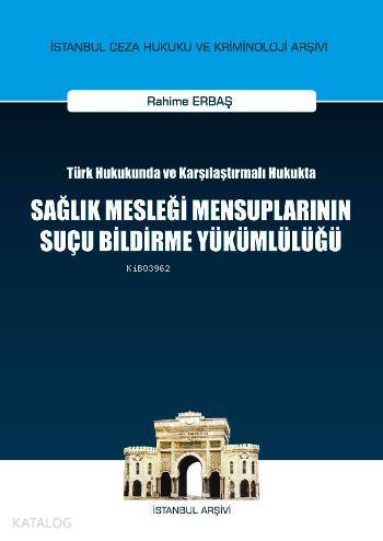  Sağlık Mesleği Mensuplarının Suçu Bildirme Yükümlülüğü Türk Hukukunda ve Karşılaştırmalı Hukukta | Rahime Erbaş | On İki Levha Yayıncılık | 9786051522616 | 