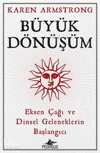  Büyük Dönüşüm Eksen Çağı ve Dinsel Geleneklerin Başlangıcı | Karen Armstrong | Barış Baysal | Kemal Küçükgedik | Ezgi Gültekin | Pegasus Yayıncılık | 9786052996706 | 