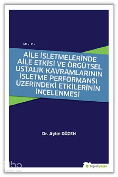  Aile İşletmelerinde Aile Etkisi ve Örgütsel Ustalık Kavramlarının İşletme Performansı Üzerindeki Etkilerinin İncelenmesi | Aylin Gözen | Hiperlink Yayınları | 9786052811238 | 