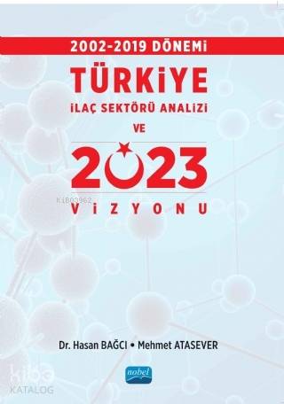  2002 2019 Dönemi Türkiye İlaç Sektörü Analizi ve 2023 Vizyonu | Mehmet AtaseverHasan Bağcı | Nobel Akademik Yayıncılık | 9786057846808 | 