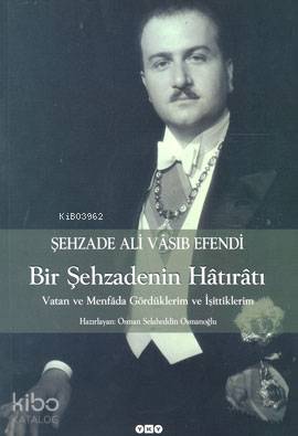  Bir Şehzadenin Hâtırâtıvatan ve Menfâda Gördüklerim ve İşittiklerim | Bir Şehzadenin Hâtırâtıvatan ve Menfâda Gördüklerim ve İşittiklerim | Ali Vâsıb Efendi | Nurettin Pirim HazOsman Selahaddin Osmanoğlu | Yapı Kredi Yayınları ( YKY ) | 9789750808789 