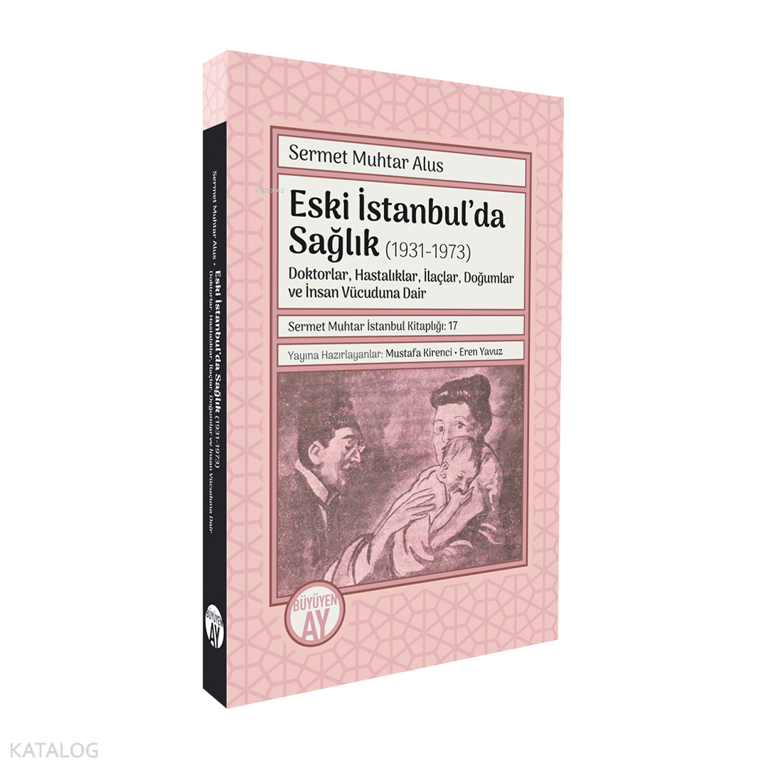 Eski İstanbul’da Sağlık (1931-1973);Doktorlar, Hastalıklar, İlaçlar, Doğumlar ve İnsan Vücuduna Dair