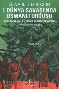  I Dünya Savaşında Osmanlı Ordusu Çanakkale Kutül Amare Gazze ve Megiddo Muharebeleri | I Dünya Savaşında Osmanlı Ordusu Çanakkale Kutül Amare Gazze ve Megiddo Muharebeleri | Edward Erikson | Kerim Bağrıaçık | Türkiye İş Bankası Kültür Yayınları | 9789944886277 