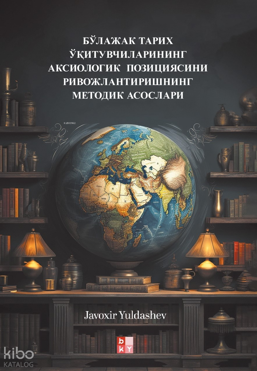 Бўлажак Тарих Ўқитувчиларининг Аксиологик Позициясини Ривожлантиришнинг Методик Асослари;Gelecekteki Tarih Öğretmenlerinin Eksiyolojik Konumunun Geliştirilmesi 