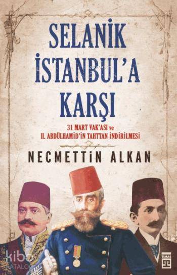  Selanik İstanbula Karşı 31 Mart Vakası ve II Abdülhamidin Tahttan İndirilmesi | Necmettin Alkan | Timaş Tarih | 9786051144856 | 