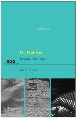  Üç Habitus Yeryüzü Kent Yapı | Üç Habitus Yeryüzü Kent Yapı | Jale Nejdet Erzen | Mine Haydaroğlu | Yapı Kredi Yayınları ( YKY ) | 9789750834561 
