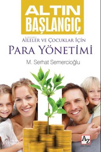 Altın Başlangıç Aileler Ve Çocuklar İçin Para Yönetimi | Altın Başlangıç Aileler Ve Çocuklar İçin Para Yönetimi | MSerhat Semercioğlu | Mehmet Zekai Küpçük | Melis Yağmur | Az Kitap | 9786059272001 