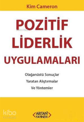  Pozitif Liderlik Uygulamaları Olağanüstü Sonuçlar Yaratan Alıştırmalar ve Yöntemler | Pozitif Liderlik Uygulamaları Olağanüstü Sonuçlar Yaratan Alıştırmalar ve Yöntemler | Kim Cameron | Tuba Çekinirer | Arıtan Yayınevi | 9786055409814 