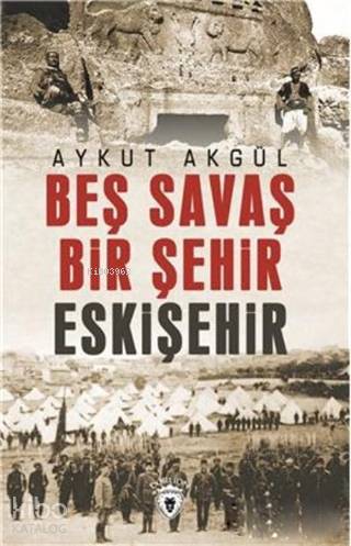  Beş Savaş Bir Şehir Eskişehir | Aykut Akgül | İlker Şentürklü | Dorlion Yayınevi | 9786052111772 | 