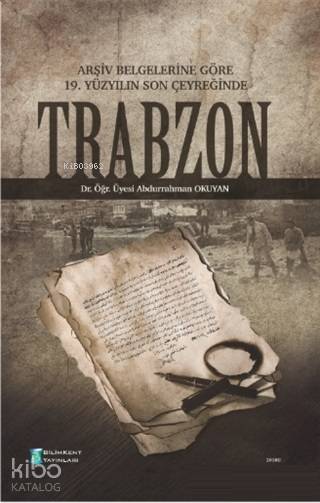  Arşiv Belgelerine Göre 19 Yüzyılın Son Çeyreğinde Trabzon | Abdurrahman Okuyan | Bilimkent Yayınları | 9786058559851 | 