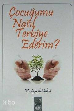  Çocuğumu Nasıl Terbiye Ederim | Çocuğumu Nasıl Terbiye Ederim | Mustafa İbn el Adevi | Mustafa Yalar | Hadis Yayınları | 3002665100093 