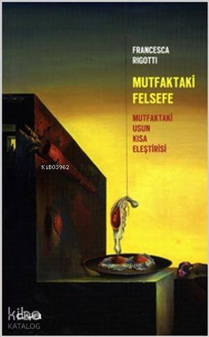  Mutfaktaki Felsefe Mutfaktaki Usun Kısa Eleştirisi | Mutfaktaki Felsefe Mutfaktaki Usun Kısa Eleştirisi | Francesca Rigotti | Cenk Çokuslu | Çiya Yayınları | 9786056170942 