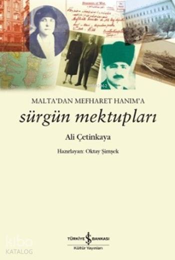  Maltadan Mefharet Hanıma Sürgün Mektupları | Ali Çetinkaya | Oktay Şimşek | Türkiye İş Bankası Kültür Yayınları | 9786053323372 | 