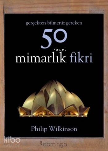  50 Mimarlık Fikri Gerçekten Bilmeniz Gereken | Volkan Atmaca | Philip Wilkinson | Domingo Yayınevi | 9786054729555 | 