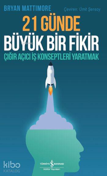  21 Günde Büyük Bir Fikir Çığır Açıcı İş Konseptleri Yaratmak | 21 Günde Büyük Bir Fikir Çığır Açıcı İş Konseptleri Yaratmak | Ümit Şensoy | Bryan Mattimore | Ali BerktayFiliz Özkan | Türkiye İş Bankası Kültür Yayınları | 9786053329220 