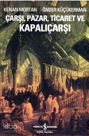  Çarşı Pazar Ticaret ve Kapalıçarşı | Çarşı Pazar Ticaret ve Kapalıçarşı | Kenan Mortan | Önder Küçükerman | Kenan MortanÖnder Küçükerman | Türkiye İş Bankası Kültür Yayınları | 9789944889193 