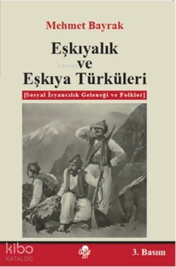  Eşkıyalık ve Eşkıya Türküleri Sosyal İsyancılık Geleneği ve Folklor | Mehmet Bayrak (Türkolog Kürdolog) | Öz Ge Yayınevi | 9789757861232 | 