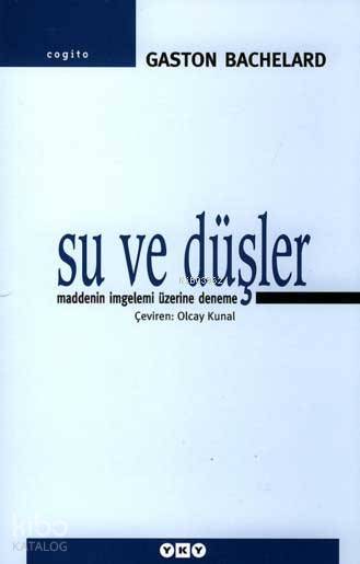  Su ve Düşler Maddenin İmgelemi Üzerine Deneme | Su ve Düşler Maddenin İmgelemi Üzerine Deneme | Gaston Bachelard | Olcay Kunal | Editör Orçun Türkay Kapak Tasarımı Nahide Dikel Elif Rifat | Yapı Kredi Yayınları ( YKY ) | 9789750810701 