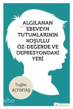  Algılanan Ebeveyn Tutumlarının Koşullu Öz Değerde ve Depresyondaki Yeri | Ayşe Tuğba Altıntaş | Hiper Yayınları | 9786052816417 | 