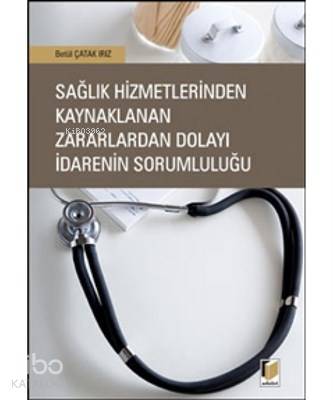  Sağlık Hizmetlerinden Kaynaklanan Zararlardan Dolayı İdarenin Sorumluluğu | Sağlık Hizmetlerinden Kaynaklanan Zararlardan Dolayı İdarenin Sorumluluğu | Hülya Çam | İlknur Özkal | Betül Çatak Irız | Adalet Yayınevi | 9786055336165 