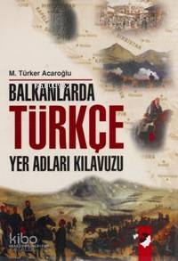  Balkanlarda Türkçe Yer Adları Kılavuzu | M Türker Acaroğlu | IQ Kültür Sanat Yayıncılık | 9799752550888 | 