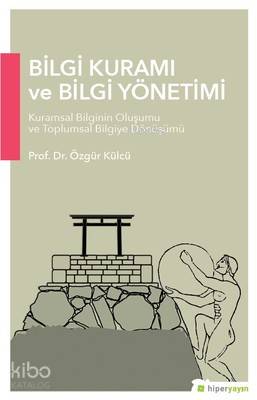  Bilgi Kuramı ve Bilgi Yönetimi Kuramsal Bilginin Oluşumu ve Toplumsal Bilgiye Dönüşümü | Özgür Külçü | Hiperlink Yayınları | 9786052137567 | 